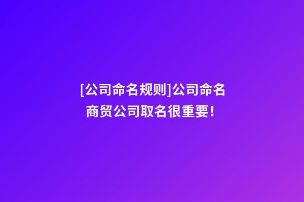 [公司命名规则]公司命名  商贸公司取名很重要！-第1张-公司起名-玄机派